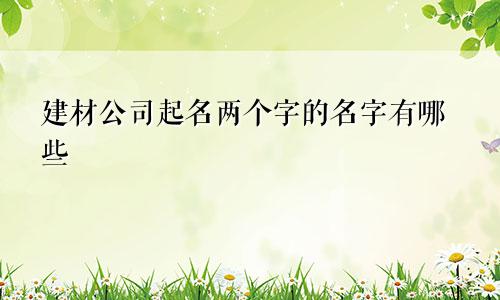 建材公司起名两个字的名字有哪些