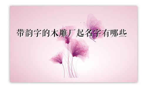 带韵字的木雕厂起名字有哪些