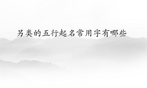 另类的五行起名常用字有哪些