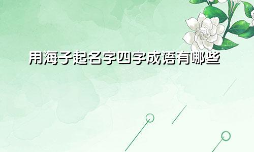 用海子起名字四字成语有哪些