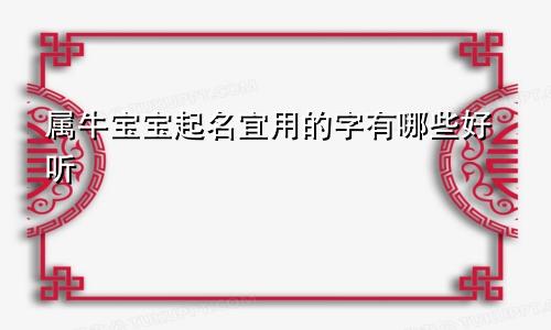属牛宝宝起名宜用的字有哪些好听