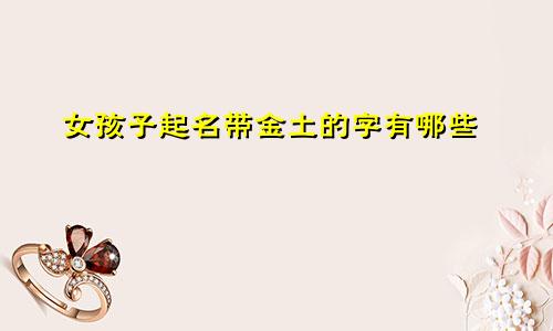女孩子起名带金土的字有哪些