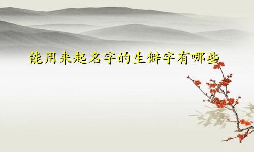 能用来起名字的生僻字有哪些