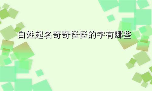白姓起名奇奇怪怪的字有哪些