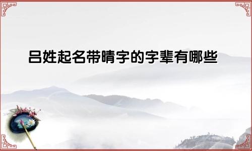吕姓起名带晴字的字辈有哪些