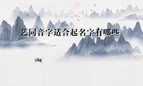 艺同音字适合起名字有哪些