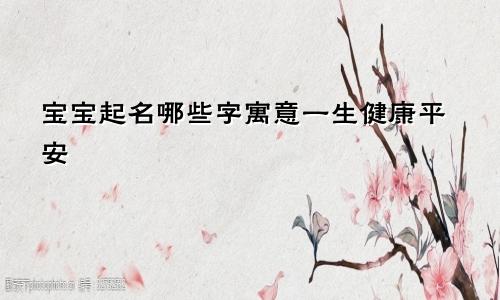宝宝起名哪些字寓意一生健康平安