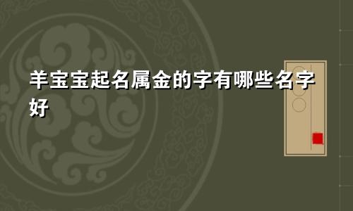 羊宝宝起名属金的字有哪些名字好