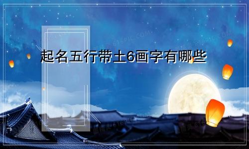 起名五行带土6画字有哪些