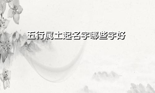 五行属土起名字哪些字好