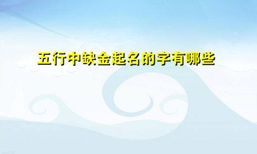 五行中缺金起名的字有哪些