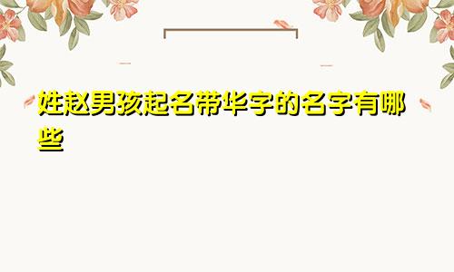 姓赵男孩起名带华字的名字有哪些
