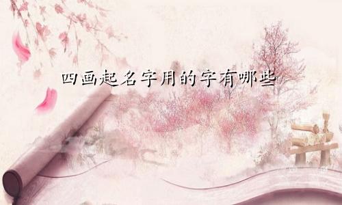 四画起名字用的字有哪些