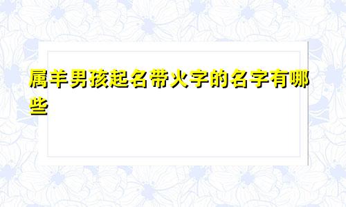 属羊男孩起名带火字的名字有哪些