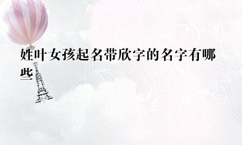 姓叶女孩起名带欣字的名字有哪些