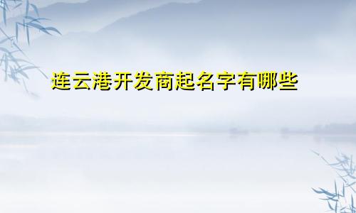 连云港开发商起名字有哪些