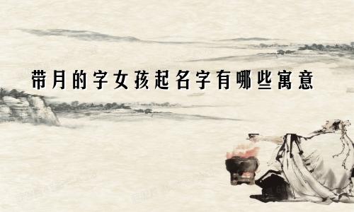 带月的字女孩起名字有哪些寓意