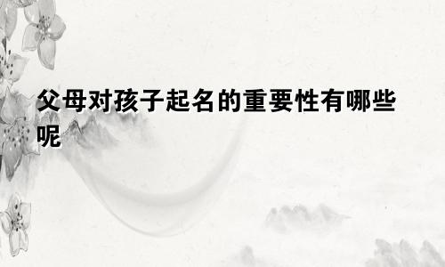 父母对孩子起名的重要性有哪些呢