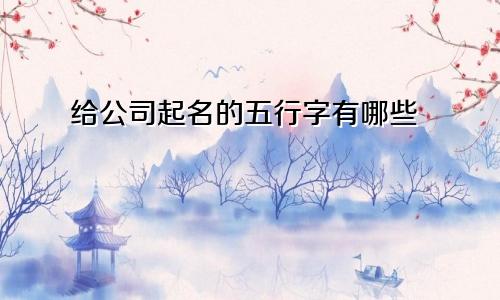 给公司起名的五行字有哪些