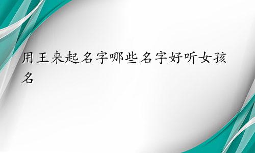 用王来起名字哪些名字好听女孩名