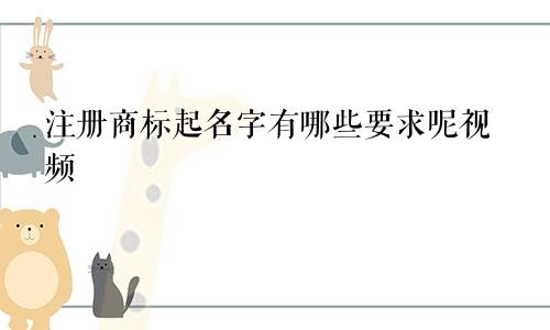 注册商标起名字有哪些要求呢视频