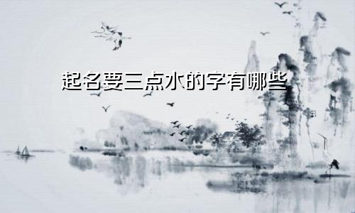 起名要三点水的字有哪些