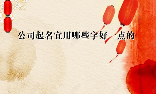 公司起名宜用哪些字好一点的