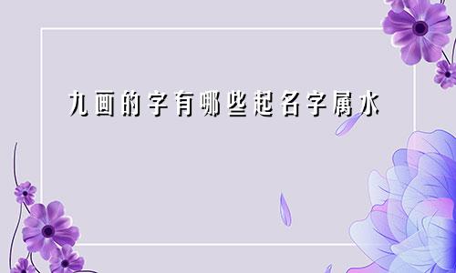 九画的字有哪些起名字属水