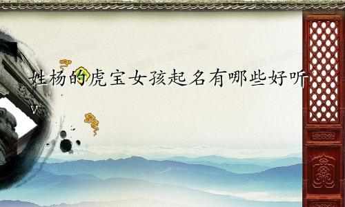 姓杨的虎宝女孩起名有哪些好听v