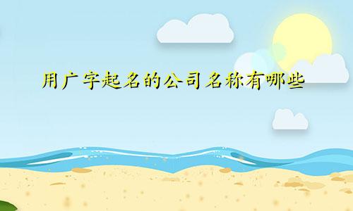 用广字起名的公司名称有哪些