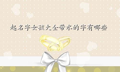起名字女孩大全带水的字有哪些