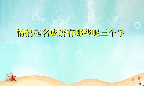 情侣起名成语有哪些呢三个字