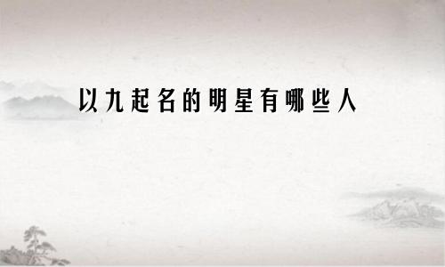 以九起名的明星有哪些人