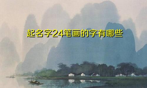 起名字24笔画的字有哪些