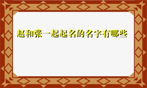 赵和张一起起名的名字有哪些