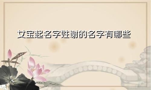 女宝起名字姓谢的名字有哪些