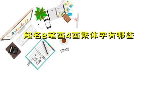 起名8笔画4画繁体字有哪些
