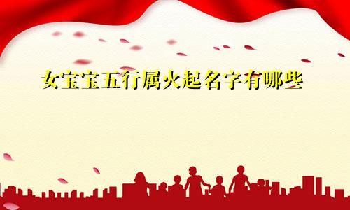 女宝宝五行属火起名字有哪些