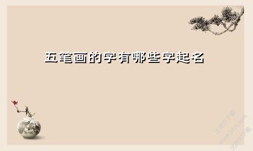 五笔画的字有哪些字起名