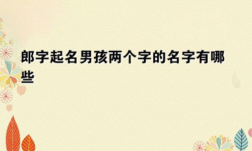 郎字起名男孩两个字的名字有哪些