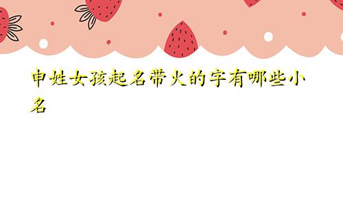 申姓女孩起名带火的字有哪些小名