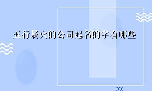 五行属火的公司起名的字有哪些