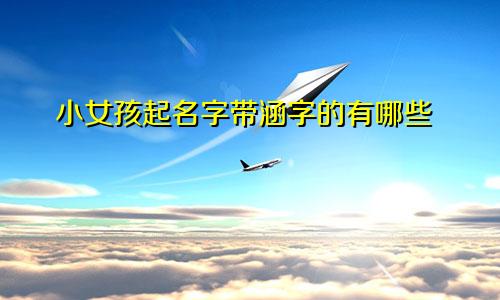 小女孩起名字带涵字的有哪些