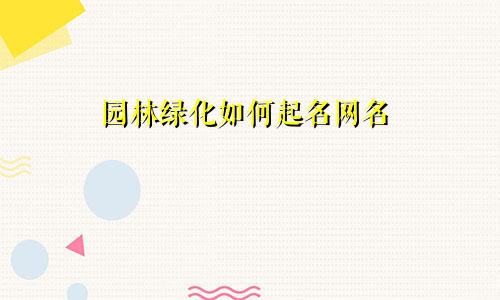 园林绿化如何起名网名