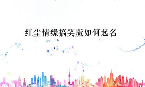 红尘情缘搞笑版如何起名