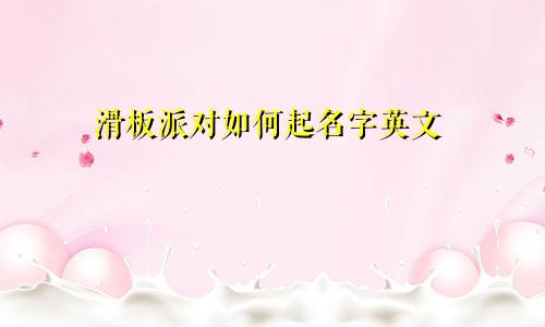 滑板派对如何起名字英文