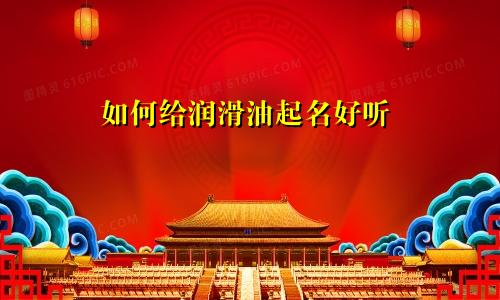 如何给润滑油起名好听