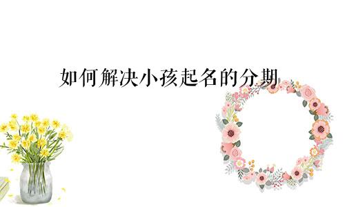 如何解决小孩起名的分期