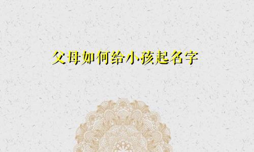 父母如何给小孩起名字