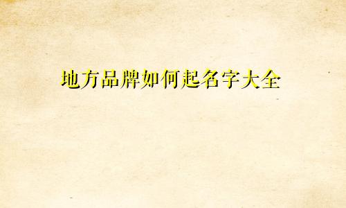 地方品牌如何起名字大全